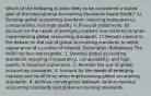 Which of the following is least likely to be considered a stated goal of the International Accounting Standards Board (IASB)? A) Develop global accounting standards requiring transparency, comparability, and high quality in financial statements. B) Account for the needs of emerging markets and small firms when implementing global accounting standards. C) Remain neutral in the debate on the use of global accounting standards to avoid appearance of a conflict of interest. Explanation References The IASB has four stated goals: 1. Develop global accounting standards requiring transparency, comparability, and high quality in financial statements. 2. Promote the use of global accounting standards. 3. Account for the needs of emerging markets and small firms when implementing global accounting standards. 4. Achieve convergence between various national accounting standards and global accounting standards.