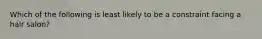 Which of the following is least likely to be a constraint facing a hair salon?