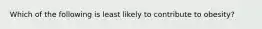 Which of the following is least likely to contribute to obesity?