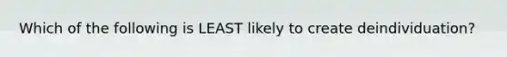 Which of the following is LEAST likely to create deindividuation?