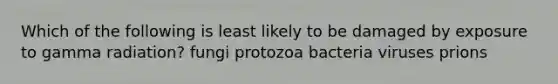 Which of the following is least likely to be damaged by exposure to gamma radiation? fungi protozoa bacteria viruses prions