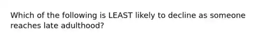 Which of the following is LEAST likely to decline as someone reaches late adulthood?