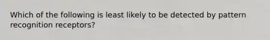 Which of the following is least likely to be detected by pattern recognition receptors?