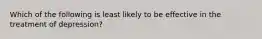 Which of the following is least likely to be effective in the treatment of depression?