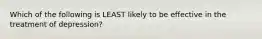 Which of the following is LEAST likely to be effective in the treatment of depression?