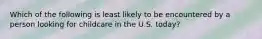 Which of the following is least likely to be encountered by a person looking for childcare in the U.S. today?