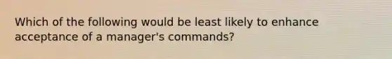 Which of the following would be least likely to enhance acceptance of a manager's commands?