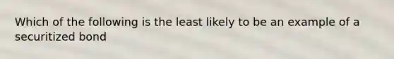 Which of the following is the least likely to be an example of a securitized bond
