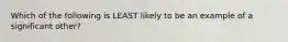 Which of the following is LEAST likely to be an example of a significant other?