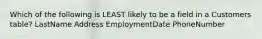 Which of the following is LEAST likely to be a field in a Customers table? LastName Address EmploymentDate PhoneNumber