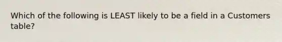 Which of the following is LEAST likely to be a field in a Customers table?