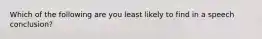 Which of the following are you least likely to find in a speech conclusion?