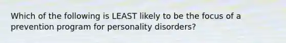 Which of the following is LEAST likely to be the focus of a prevention program for personality disorders?