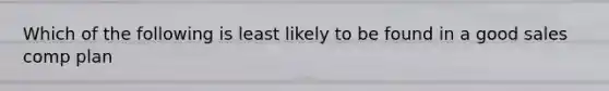 Which of the following is least likely to be found in a good sales comp plan