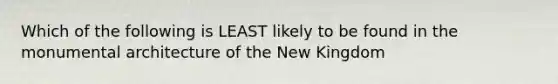 Which of the following is LEAST likely to be found in the monumental architecture of the New Kingdom