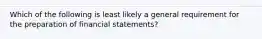 Which of the following is least likely a general requirement for the preparation of financial statements?