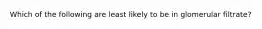 Which of the following are least likely to be in glomerular filtrate?