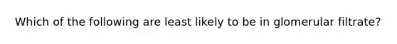 Which of the following are least likely to be in glomerular filtrate?