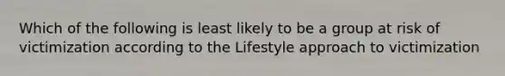 Which of the following is least likely to be a group at risk of victimization according to the Lifestyle approach to victimization