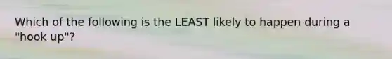 Which of the following is the LEAST likely to happen during a "hook up"?