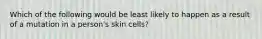 Which of the following would be least likely to happen as a result of a mutation in a person's skin cells?