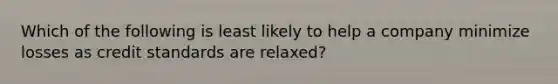 Which of the following is least likely to help a company minimize losses as credit standards are relaxed?