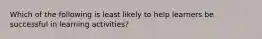 Which of the following is least likely to help learners be successful in learning activities?