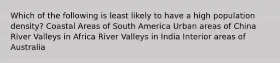 Which of the following is least likely to have a high population density? Coastal Areas of South America Urban areas of China River Valleys in Africa River Valleys in India Interior areas of Australia