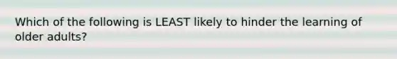 Which of the following is LEAST likely to hinder the learning of older adults?