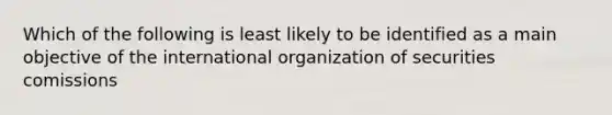 Which of the following is least likely to be identified as a main objective of the international organization of securities comissions