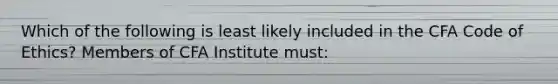 Which of the following is least likely included in the CFA Code of Ethics? Members of CFA Institute must: