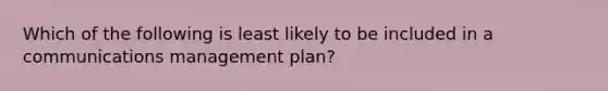 Which of the following is least likely to be included in a communications management plan?