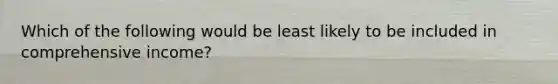Which of the following would be least likely to be included in comprehensive income?