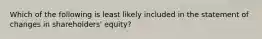 Which of the following is least likely included in the statement of changes in shareholders' equity?