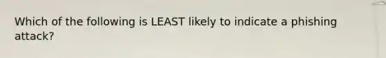 Which of the following is LEAST likely to indicate a phishing attack?