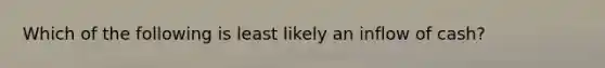 Which of the following is least likely an inflow of cash?