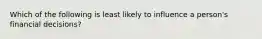 Which of the following is least likely to influence a person's financial decisions?