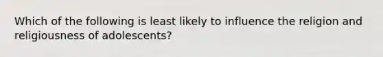 Which of the following is least likely to influence the religion and religiousness of adolescents?