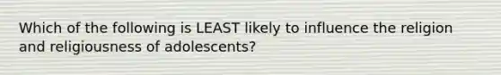 Which of the following is LEAST likely to influence the religion and religiousness of adolescents?