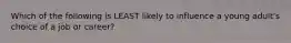 Which of the following is LEAST likely to influence a young adult's choice of a job or career?