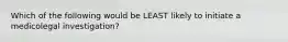 Which of the following would be LEAST likely to initiate a medicolegal investigation?