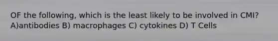 OF the following, which is the least likely to be involved in CMI? A)antibodies B) macrophages C) cytokines D) T Cells