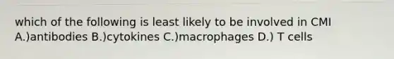 which of the following is least likely to be involved in CMI A.)antibodies B.)cytokines C.)macrophages D.) T cells