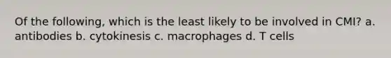 Of the following, which is the least likely to be involved in CMI? a. antibodies b. cytokinesis c. macrophages d. T cells