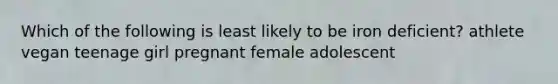 Which of the following is least likely to be iron deficient? athlete vegan teenage girl pregnant female adolescent