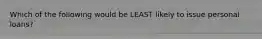 Which of the following would be LEAST likely to issue personal loans?
