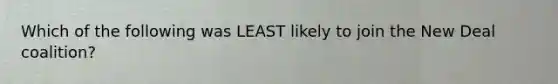 Which of the following was LEAST likely to join the New Deal coalition?