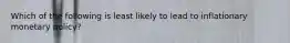 Which of the following is least likely to lead to inflationary monetary policy?