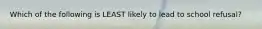 Which of the following is LEAST likely to lead to school refusal?