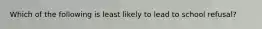 Which of the following is least likely to lead to school refusal?